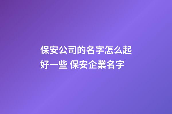 保安公司的名字怎么起好一些 保安企業名字-第1張-公司起名-玄機派